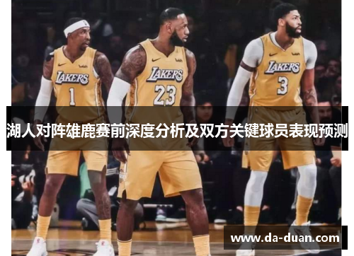 湖人对阵雄鹿赛前深度分析及双方关键球员表现预测