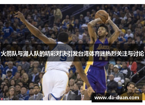 火箭队与湖人队的精彩对决引发台湾体育迷热烈关注与讨论